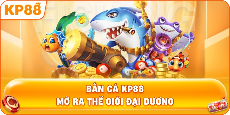 Bắn Cá KP88 mở ra thế giới đại dương