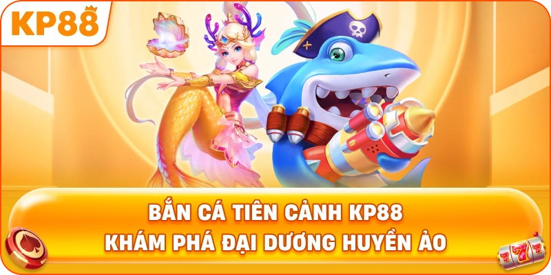 Bắn Cá Tiên Cảnh KP88 khám phá đại dương huyền ảo