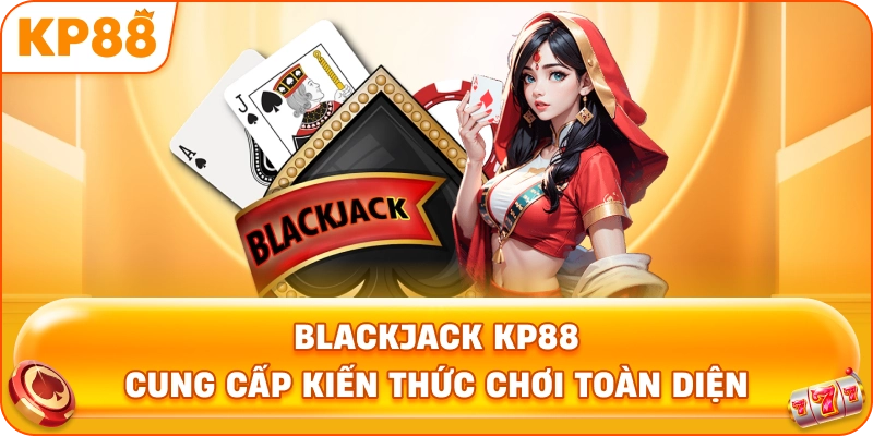 Blackjack KP88 cung cấp kiến thức chơi toàn diện