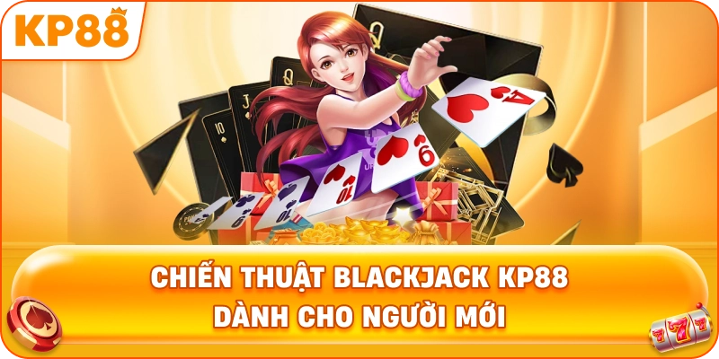 Chiến Thuật Blackjack KP88 dành cho người mới