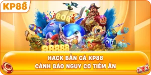 Hack Bắn Cá KP88 cảnh báo nguy cơ tiềm ẩn