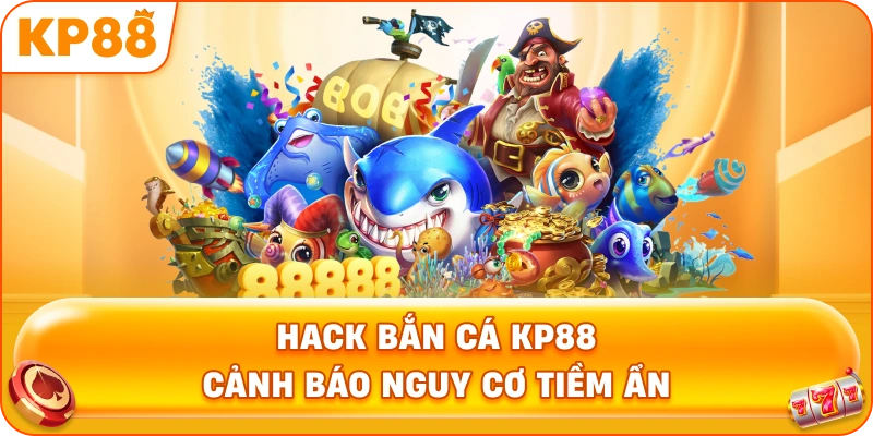 Hack Bắn Cá KP88 cảnh báo nguy cơ tiềm ẩn