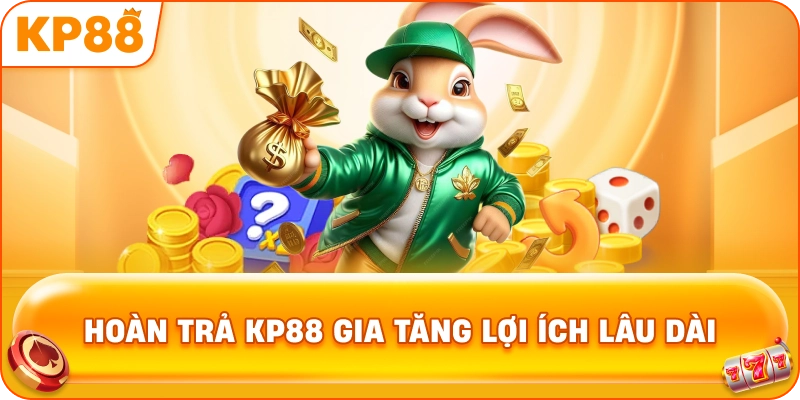 Hoàn Trả KP88 gia tăng lợi ích lâu dài