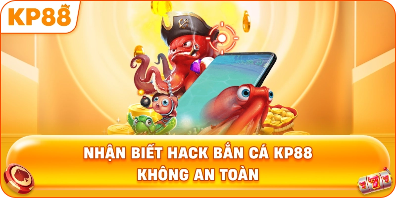 Nhận Biết Hack Bắn Cá KP88 không an toàn