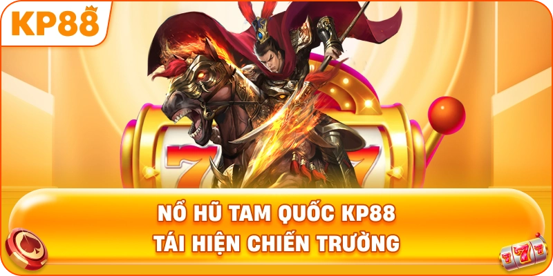 Nổ Hũ Tam Quốc KP88 tái hiện chiến trường