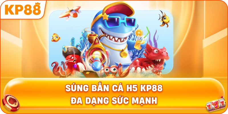 Súng Bắn Cá H5 KP88 đa dạng sức mạnh